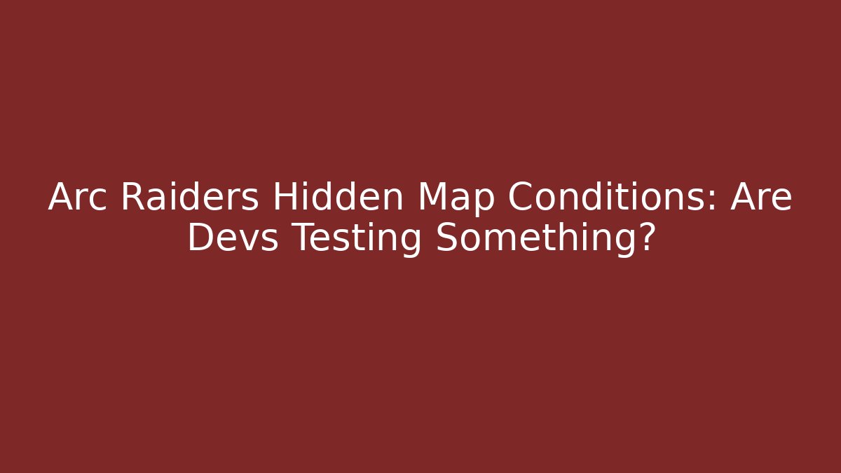 Arc Raiders Hidden Map Conditions: Are Devs Testing Something?