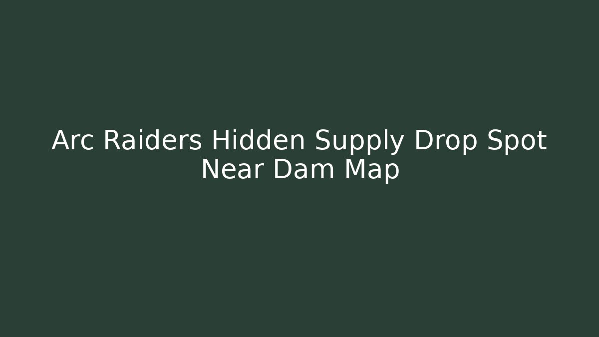 Arc Raiders Hidden Supply Drop Spot Near Dam Map