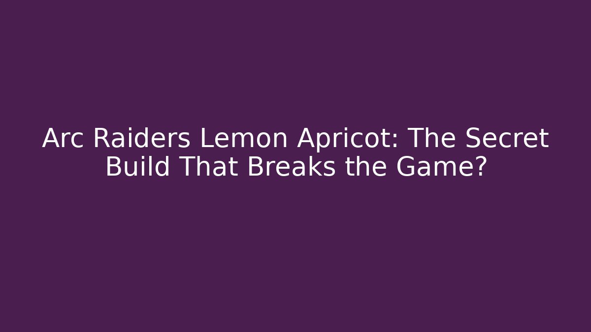 Arc Raiders Lemon Apricot: The Secret Build That Breaks the Game?