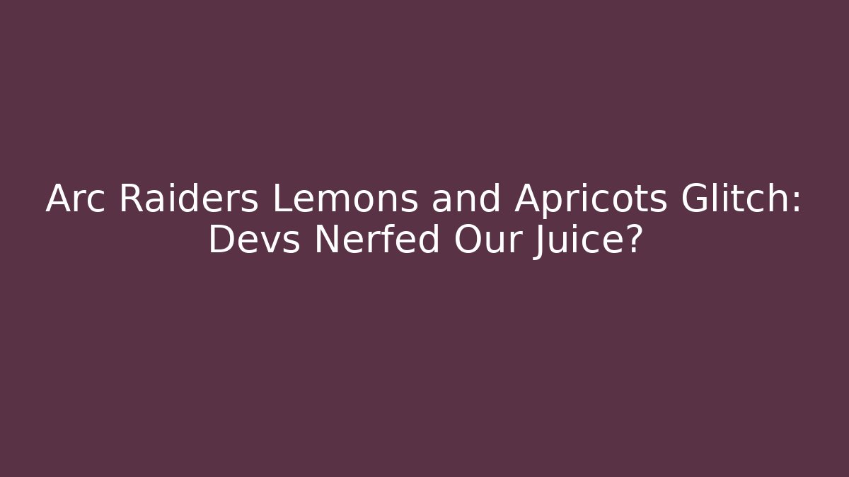 Arc Raiders Lemons and Apricots Glitch: Devs Nerfed Our Juice?