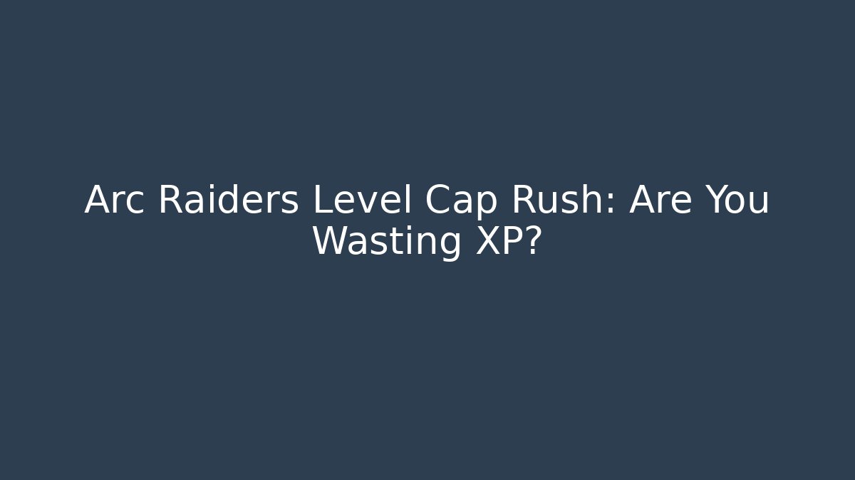 Arc Raiders Level Cap Rush: Are You Wasting XP? - Andrea Zevedo