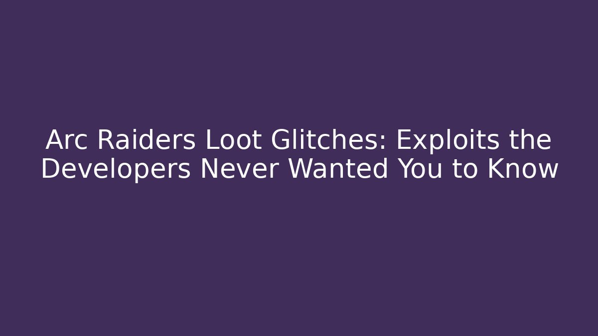 Arc Raiders Loot Glitches: Exploits the Developers Never Wanted You to Know