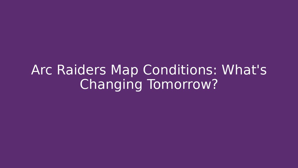 Arc Raiders Map Conditions: What’s Changing Tomorrow? - Andrea Zevedo