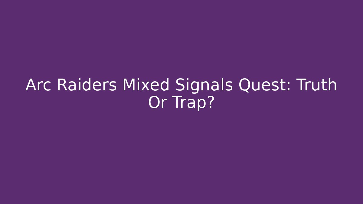 Arc Raiders Mixed Signals Quest: Truth Or Trap?