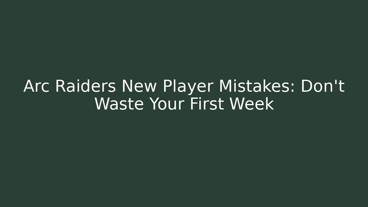 Arc Raiders New Player Mistakes: Don’t Waste Your First Week