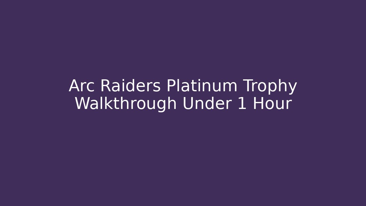 Arc Raiders Platinum Trophy Walkthrough Under 1 Hour