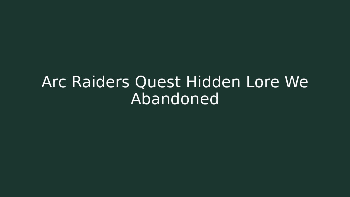 Arc Raiders Quest Hidden Lore We Abandoned