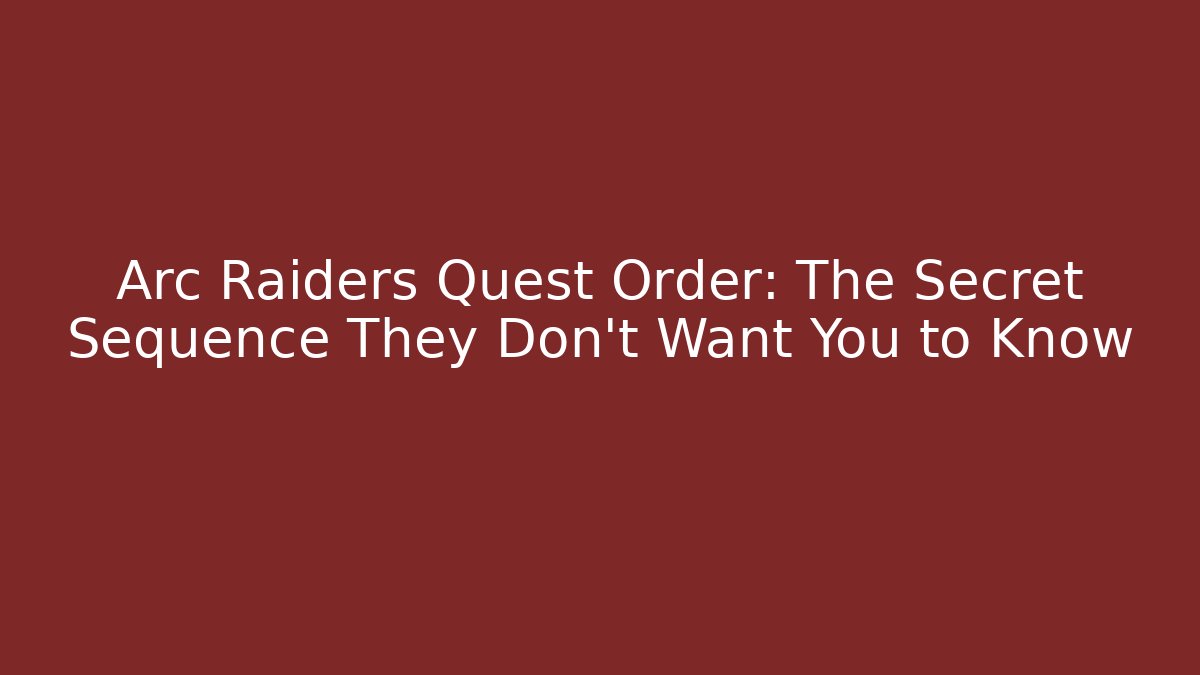 Arc Raiders Quest Order: The Secret Sequence They Don’t Want You to Know