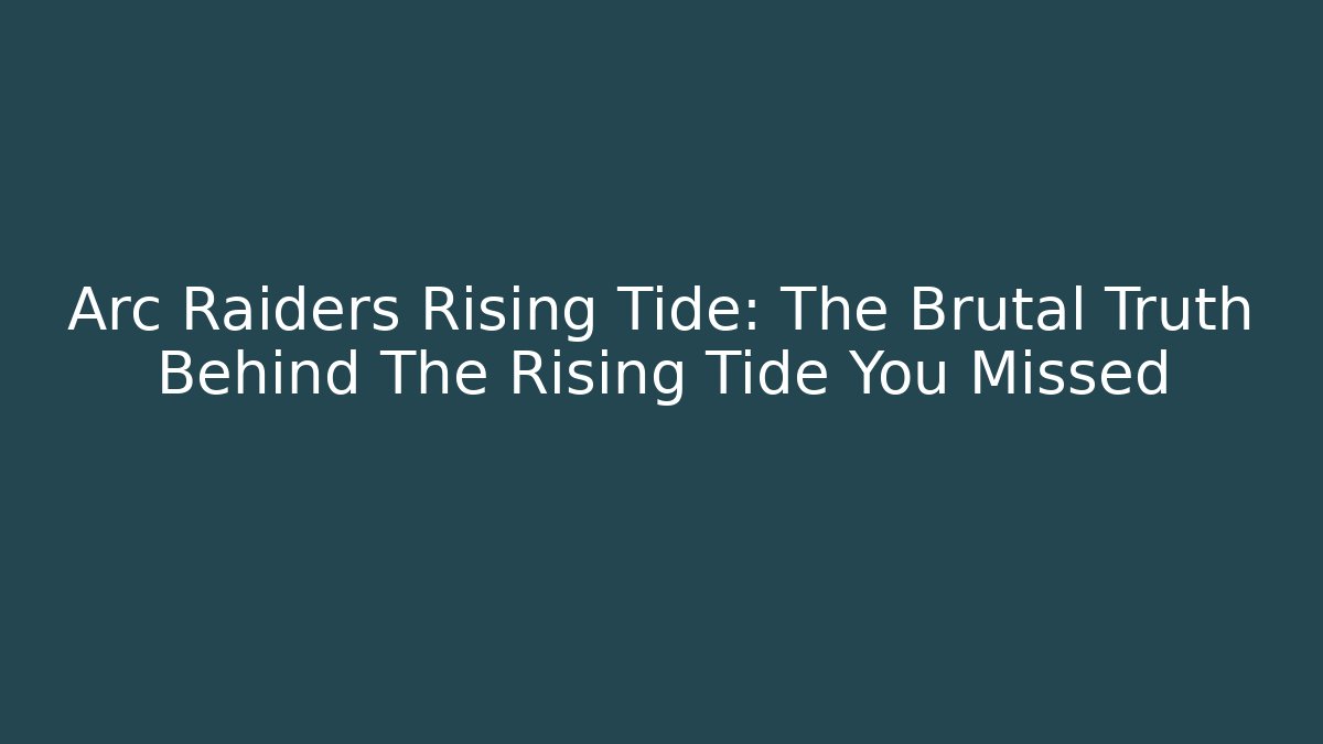 Arc Raiders Rising Tide: The Brutal Truth Behind The Rising Tide You Missed