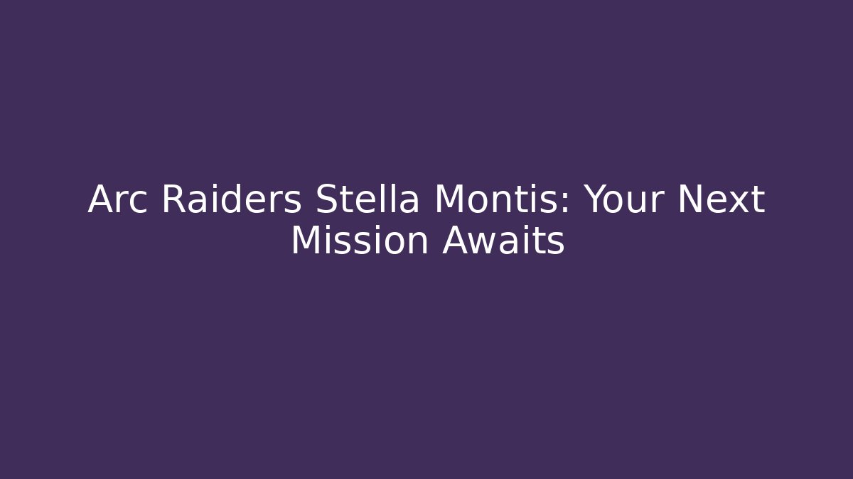 Arc Raiders Stella Montis: Your Next Mission Awaits