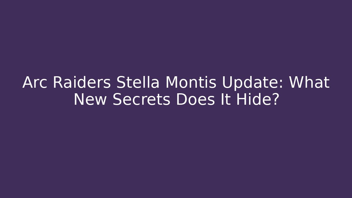 Arc Raiders Stella Montis Update: What New Secrets Does It Hide?