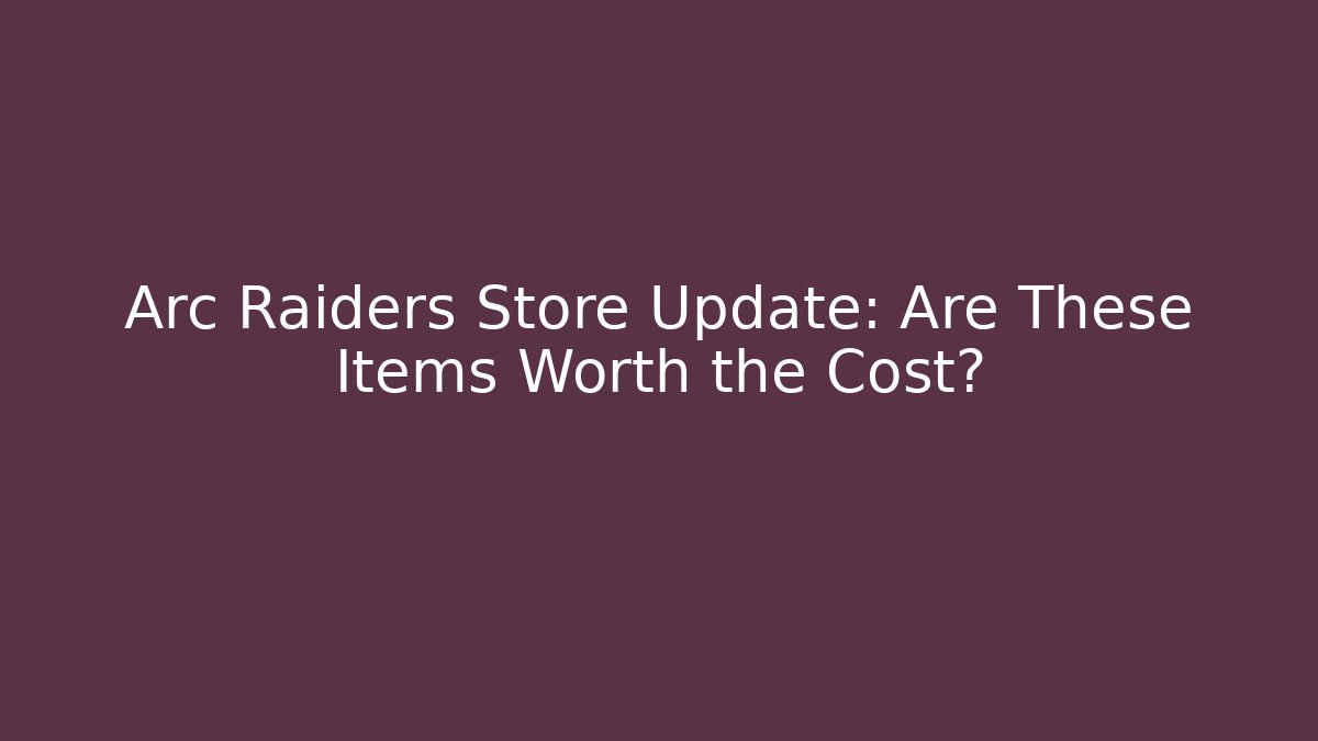 Arc Raiders Store Update: Are These Items Worth the Cost?
