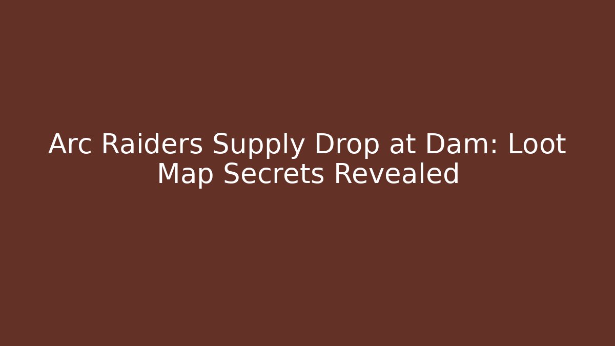 Arc Raiders Supply Drop at Dam: Loot Map Secrets Revealed - Andrea Zevedo