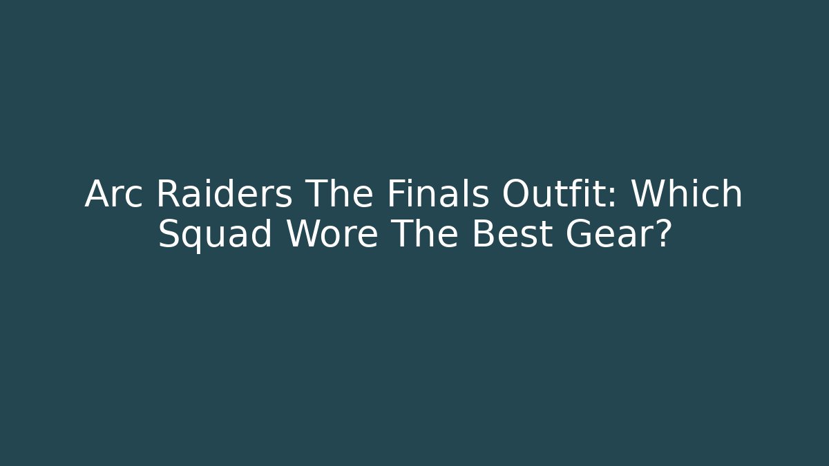 Arc Raiders The Finals Outfit: Which Squad Wore The Best Gear?