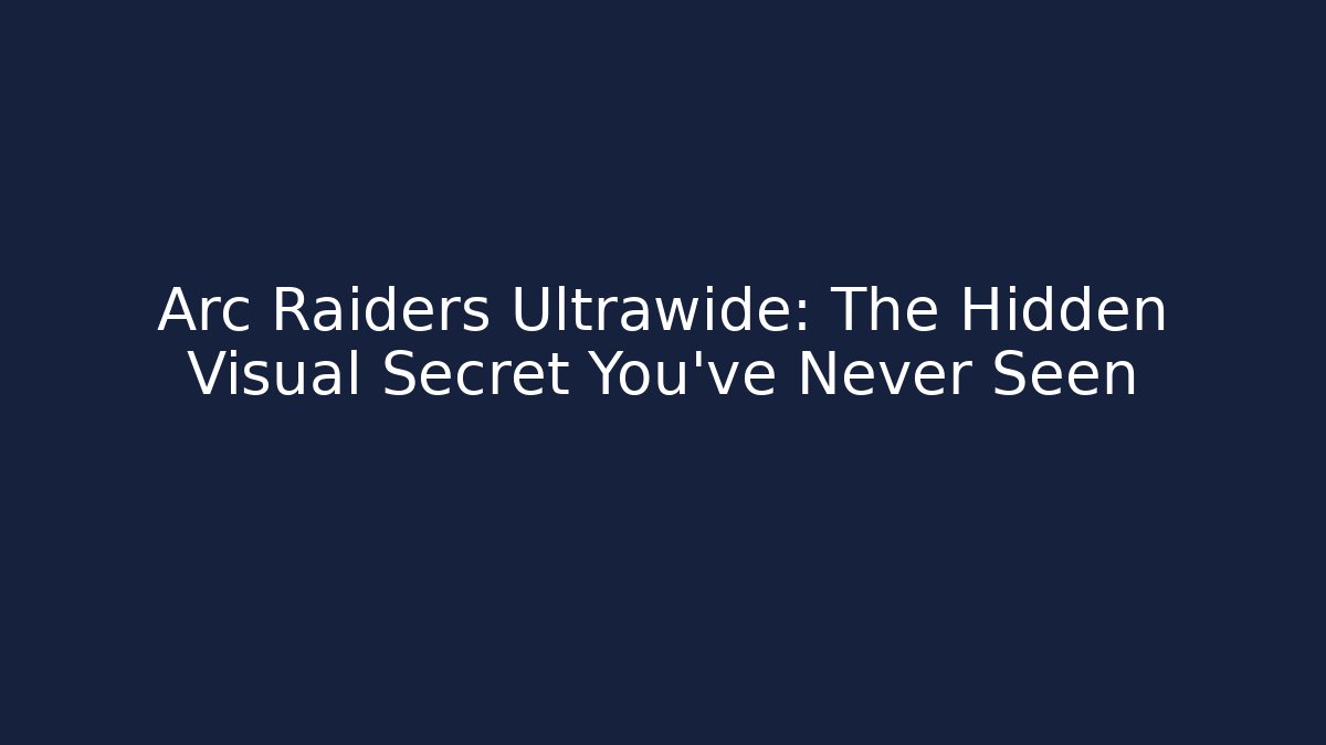 Arc Raiders Ultrawide: The Hidden Visual Secret You’ve Never Seen