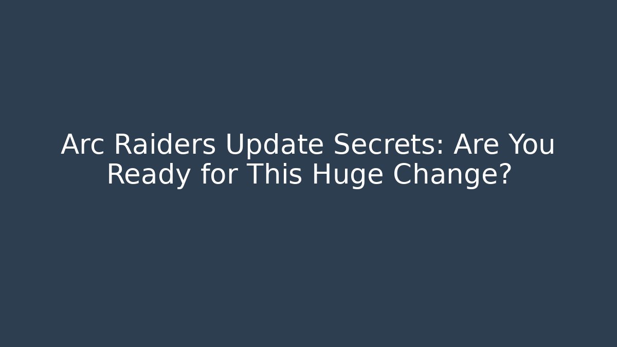 Arc Raiders Update Secrets: Are You Ready for This Huge Change?