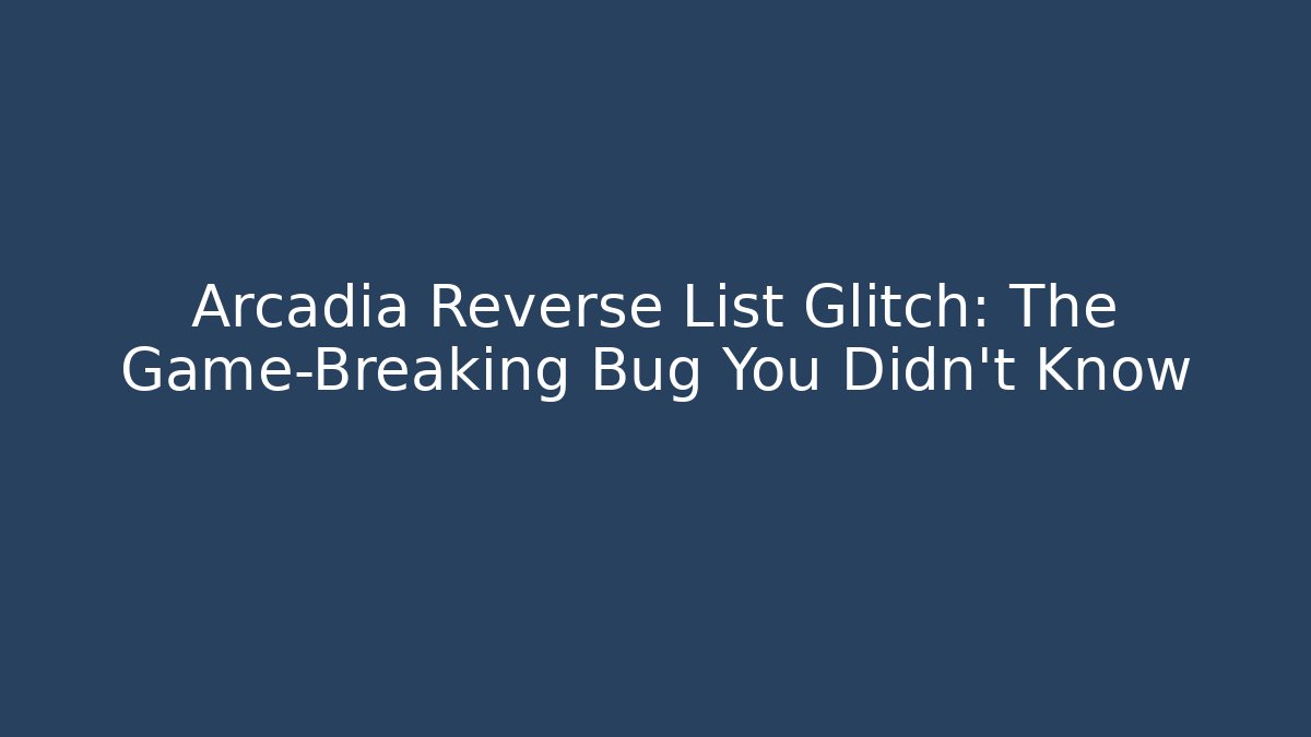 Arcadia Reverse List Glitch: The Game-Breaking Bug You Didn't Know