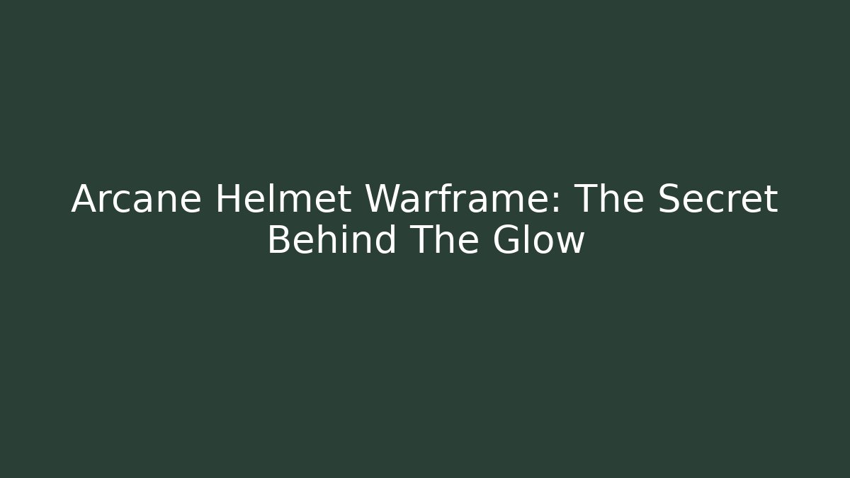 Arcane Helmet Warframe: The Secret Behind The Glow