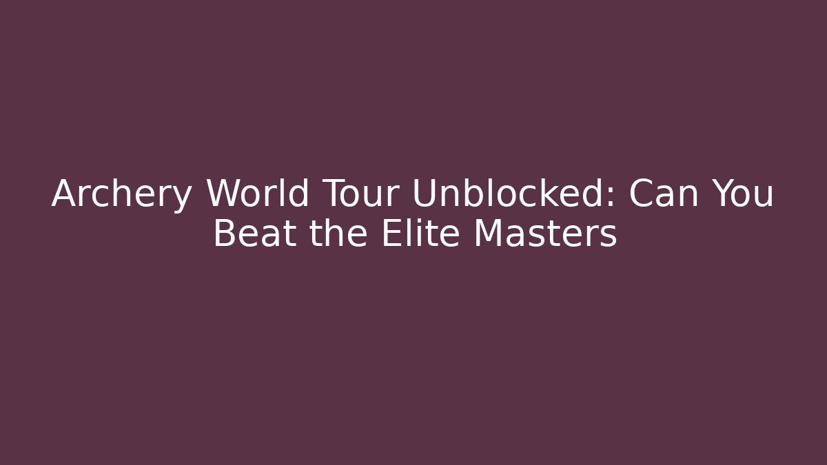 Archery World Tour Unblocked: Can You Beat the Elite Masters