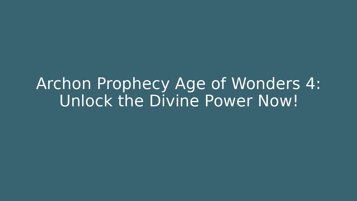 Archon Prophecy Age of Wonders 4: Unlock the Divine Power Now!