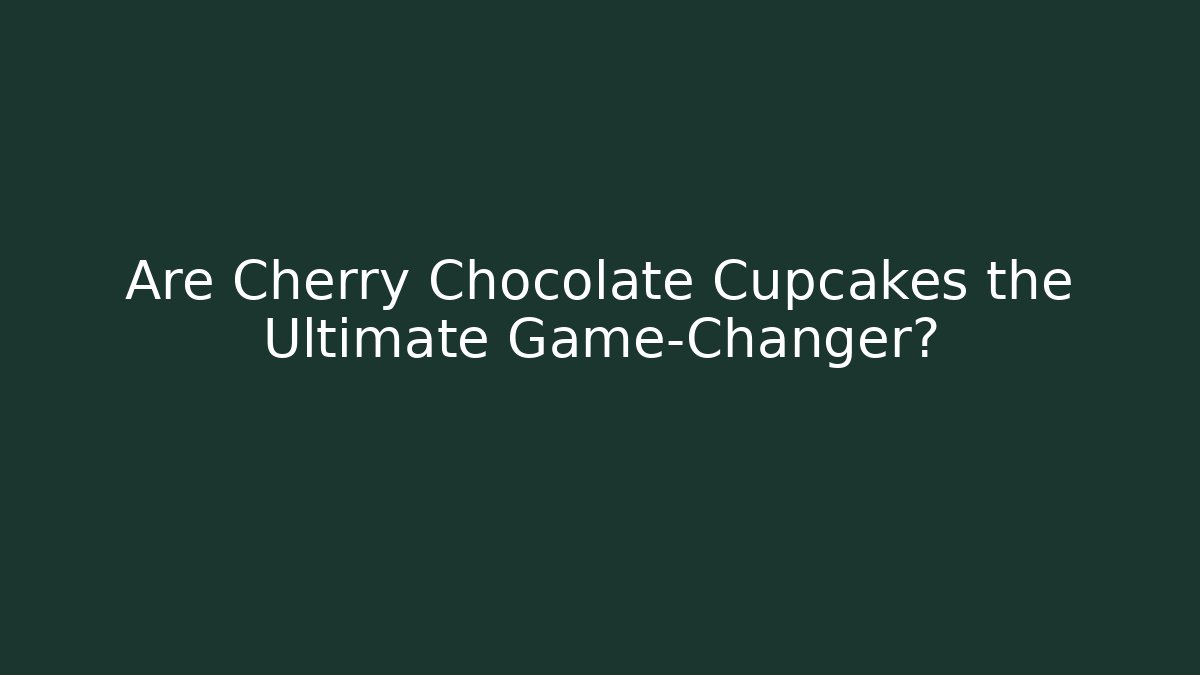 Are Cherry Chocolate Cupcakes the Ultimate Game-Changer?