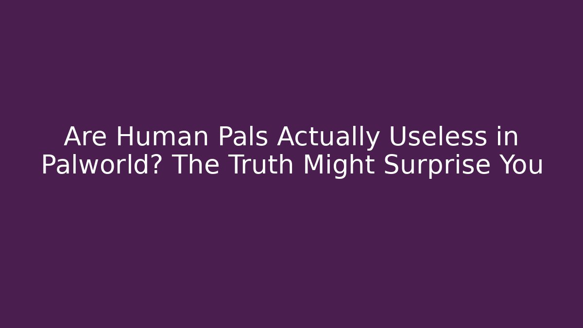 Are Human Pals Actually Useless in Palworld? The Truth Might Surprise You