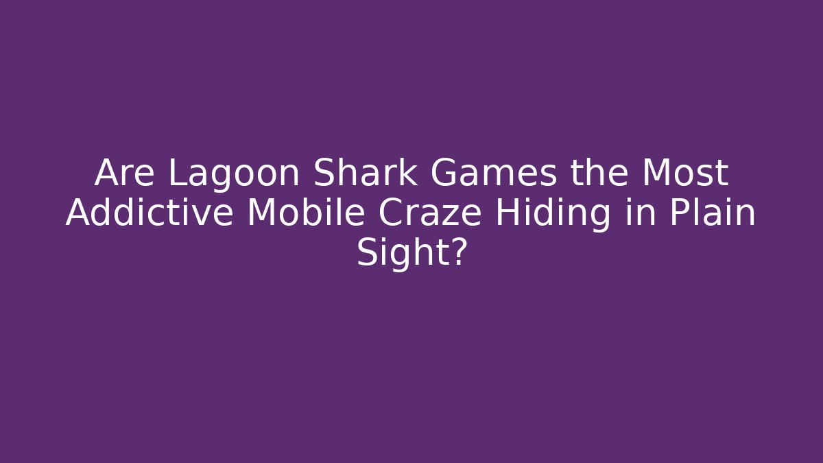 Are Lagoon Shark Games the Most Addictive Mobile Craze Hiding in Plain Sight?