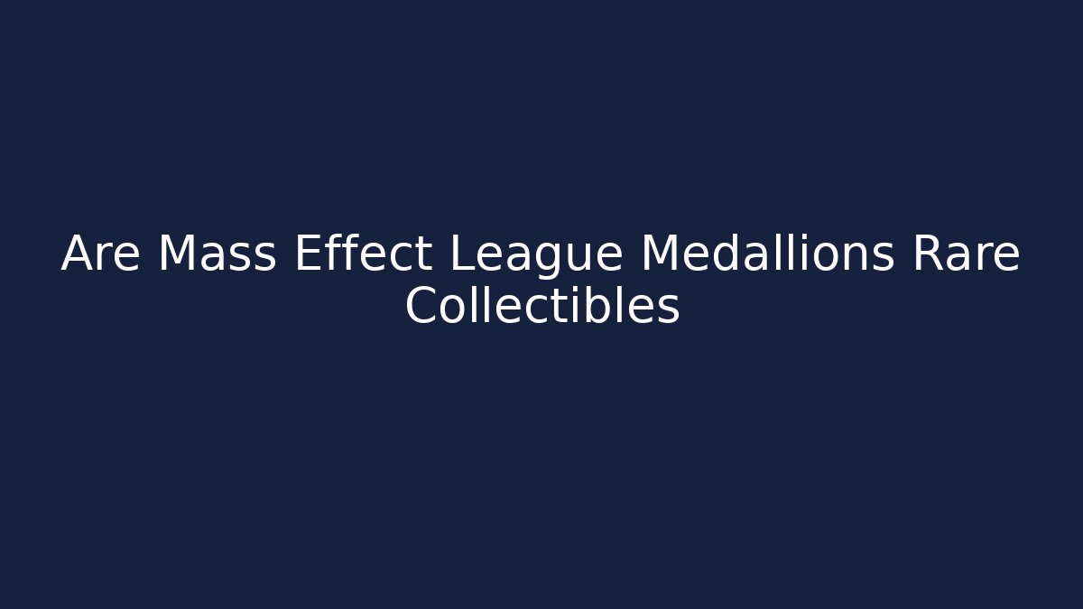 Are Mass Effect League Medallions Rare Collectibles