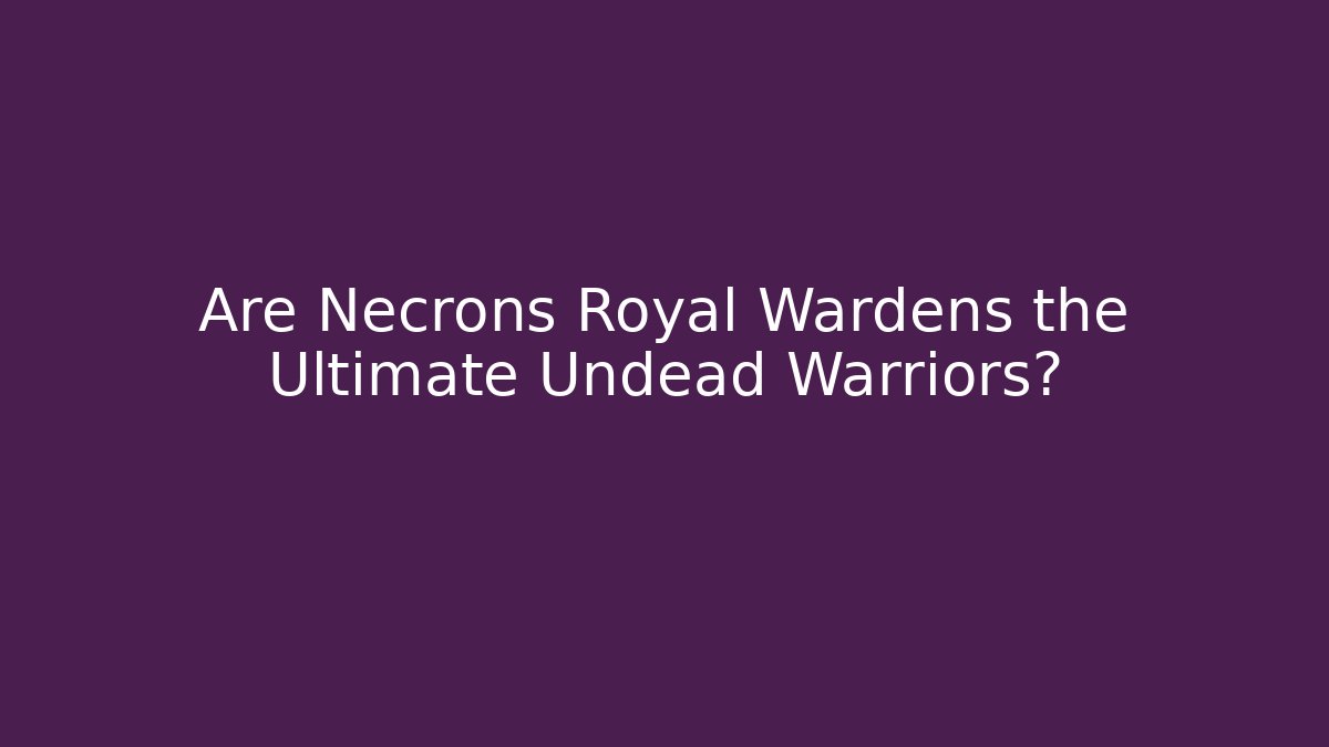 Are Necrons Royal Wardens the Ultimate Undead Warriors?
