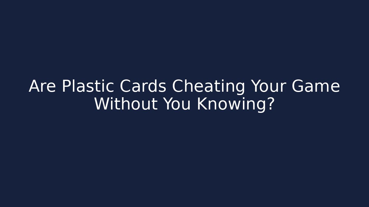 Are Plastic Cards Cheating Your Game Without You Knowing?