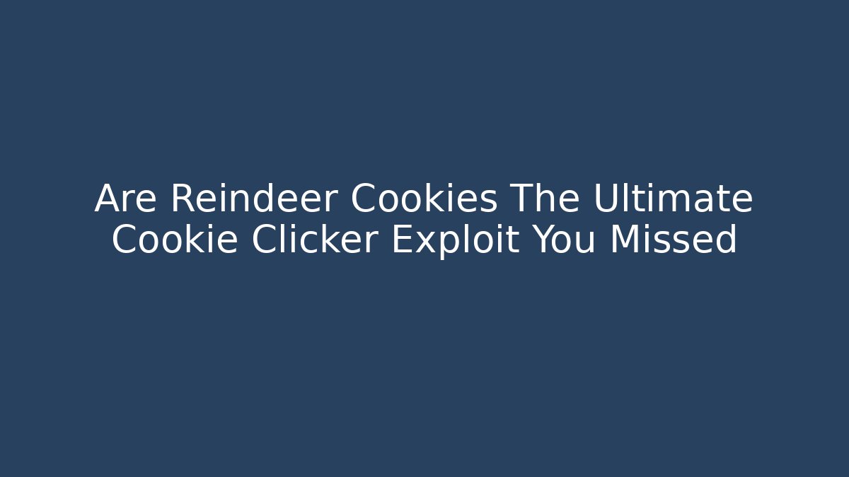 Are Reindeer Cookies The Ultimate Cookie Clicker Exploit You Missed