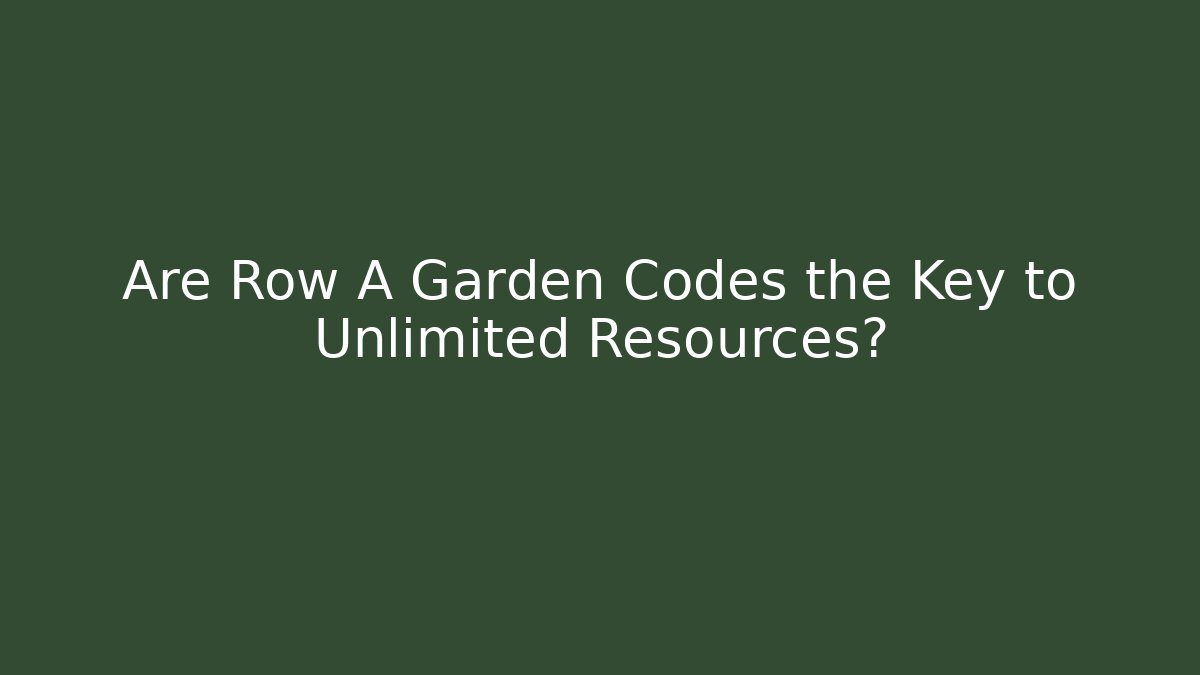 Are Row A Garden Codes the Key to Unlimited Resources?