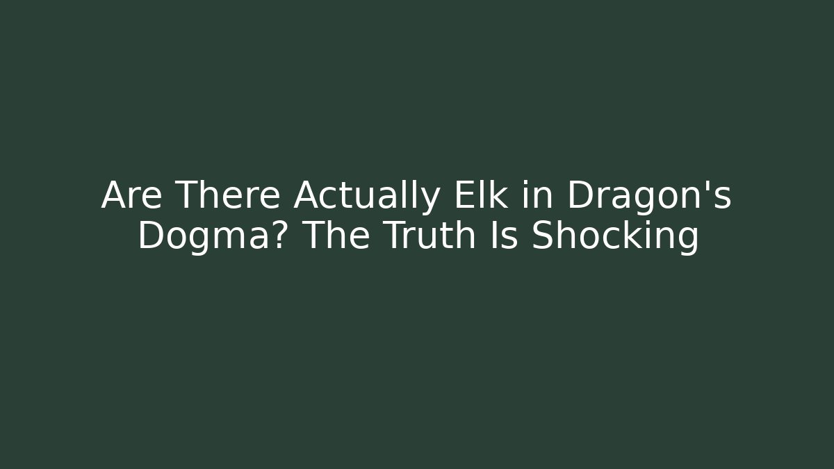 Are There Actually Elk in Dragon's Dogma? The Truth Is Shocking - Andrea Zevedo