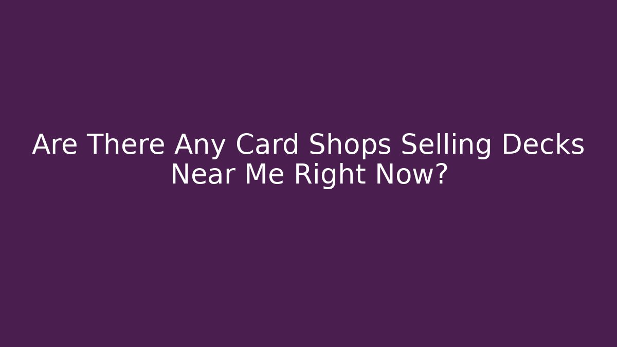 Are There Any Card Shops Selling Decks Near Me Right Now?