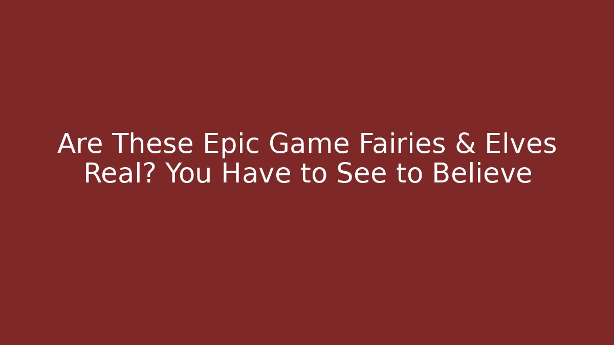 Are These Epic Game Fairies & Elves Real? You Have to See to Believe