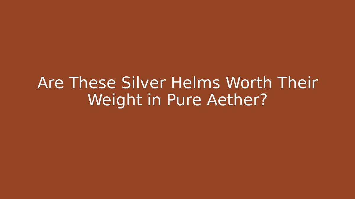 Are These Silver Helms Worth Their Weight in Pure Aether?