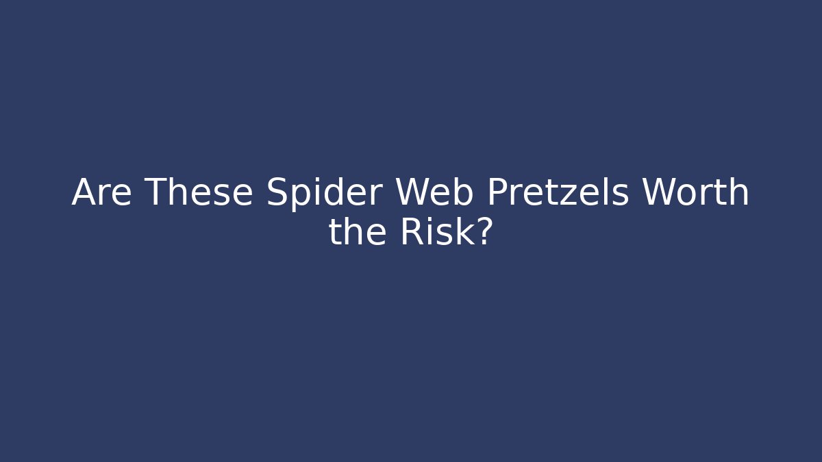 Are These Spider Web Pretzels Worth the Risk?