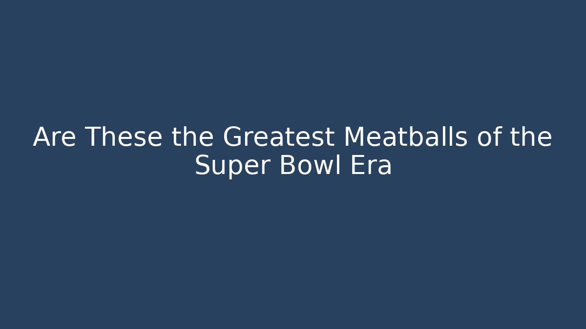 Are These the Greatest Meatballs of the Super Bowl Era