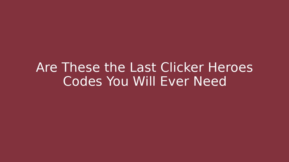 Are These the Last Clicker Heroes Codes You Will Ever Need
