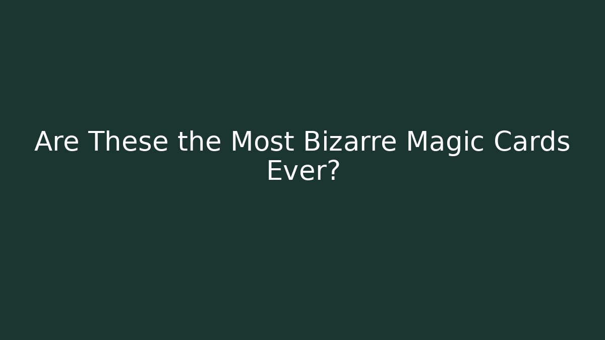 Are These the Most Bizarre Magic Cards Ever?
