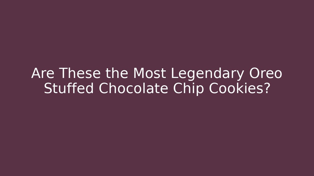 Are These the Most Legendary Oreo Stuffed Chocolate Chip Cookies?