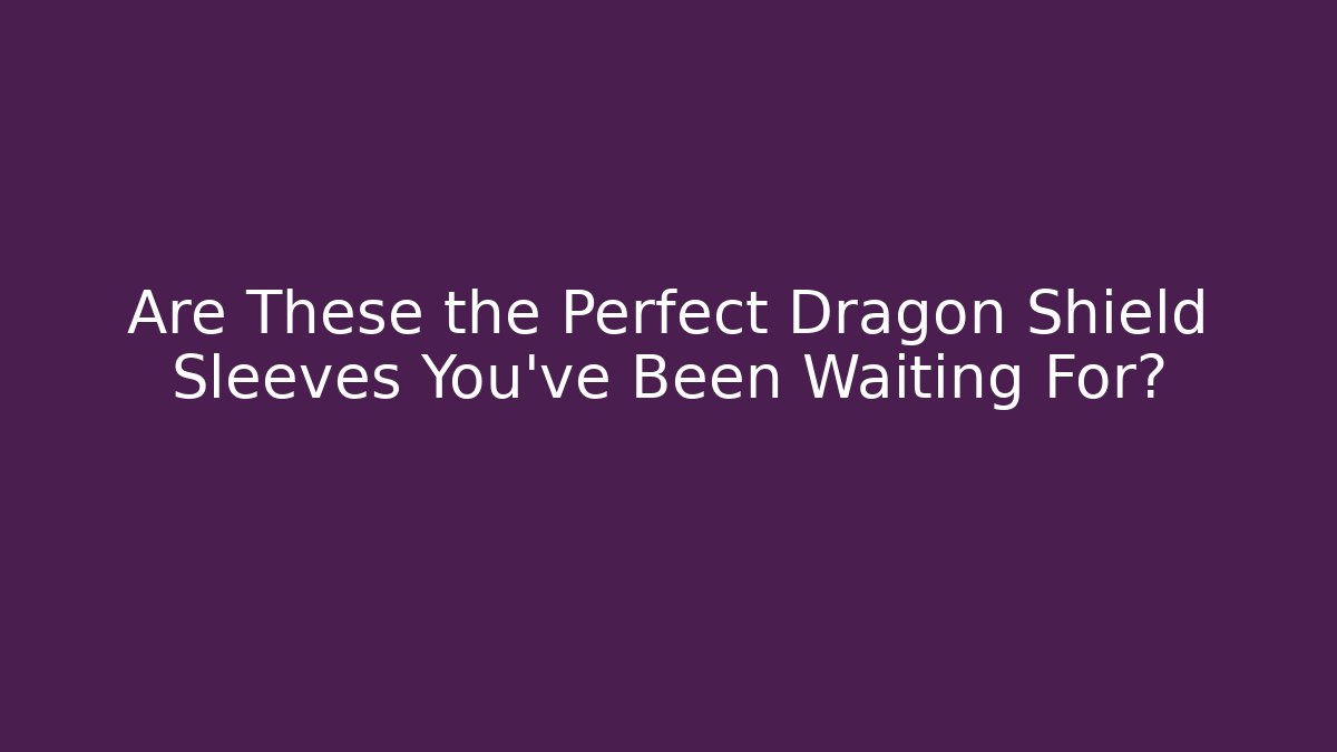 Are These the Perfect Dragon Shield Sleeves You've Been Waiting For?