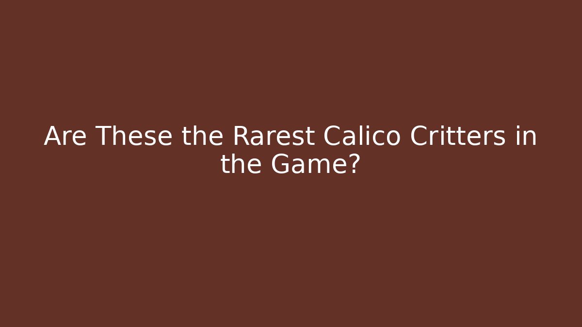 Are These the Rarest Calico Critters in the Game?