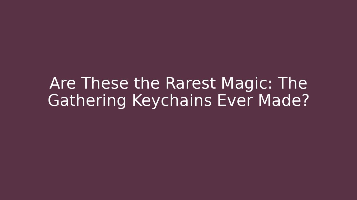 Are These the Rarest Magic: The Gathering Keychains Ever Made?