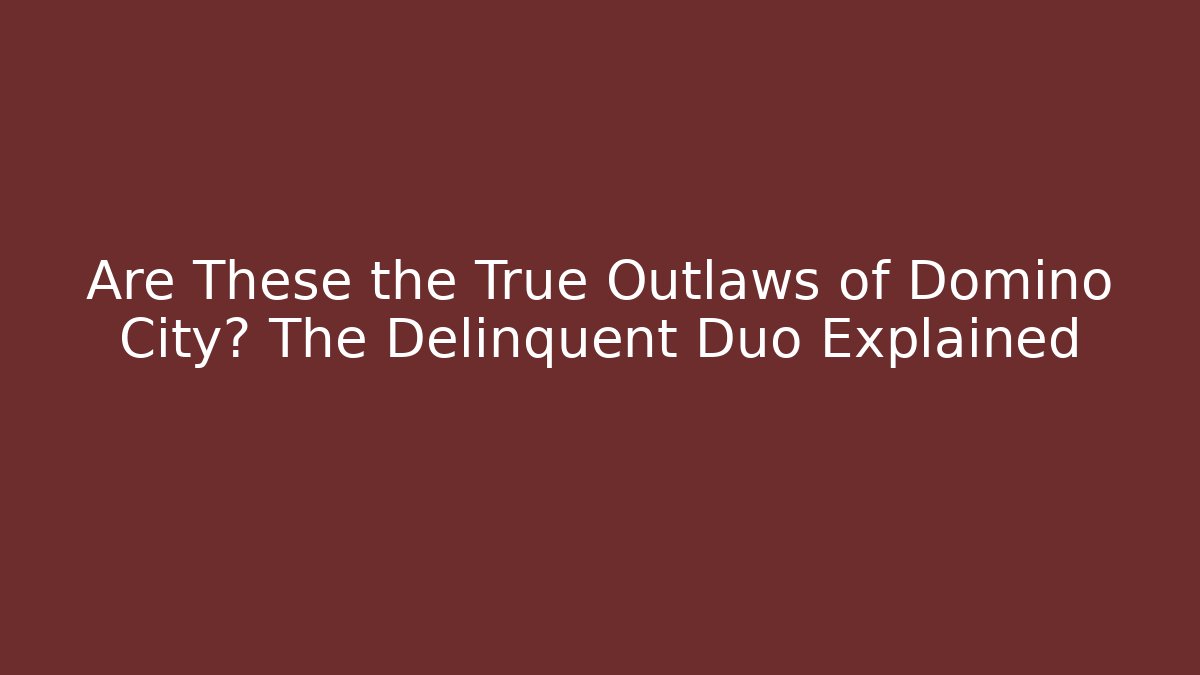 Are These the True Outlaws of Domino City? The Delinquent Duo Explained