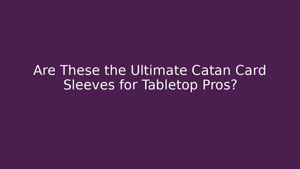 Are These the Ultimate Catan Card Sleeves for Tabletop Pros?