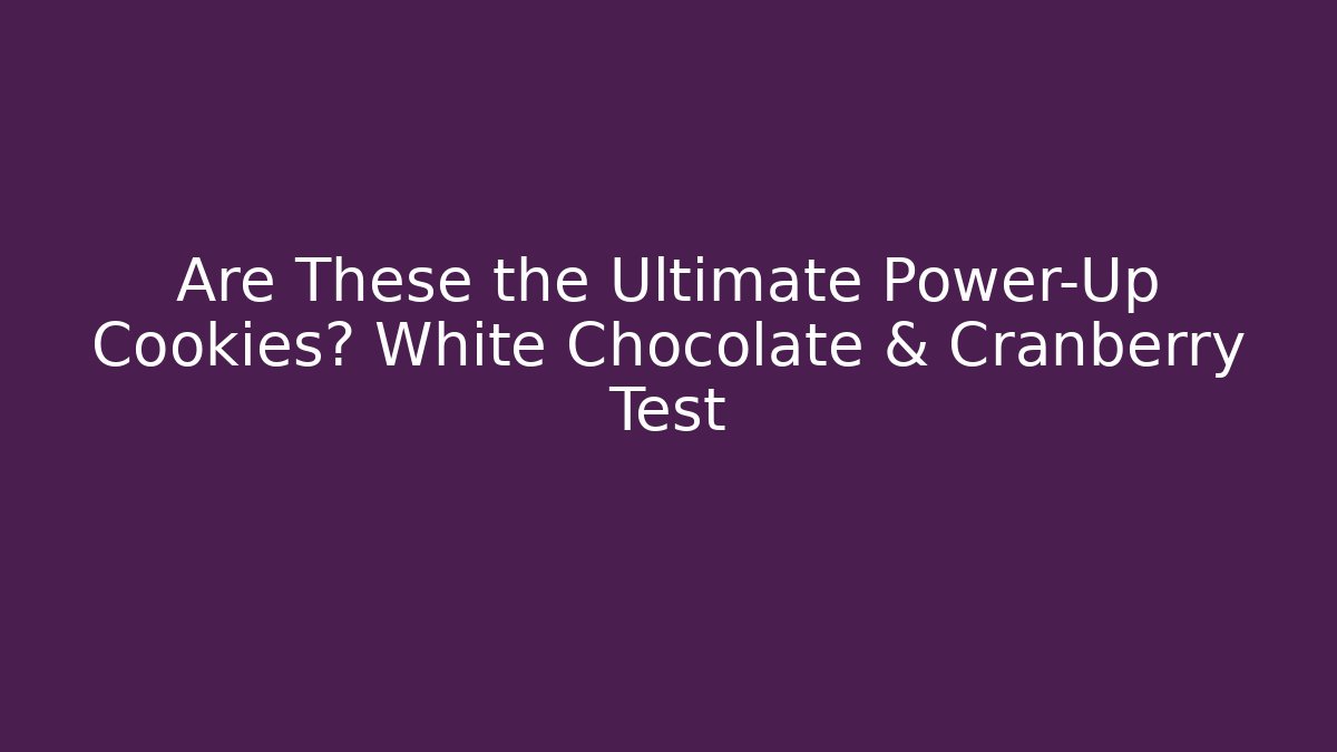Are These the Ultimate Power-Up Cookies? White Chocolate & Cranberry Test