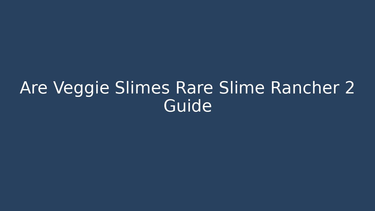 Are Veggie Slimes Rare Slime Rancher 2 Guide