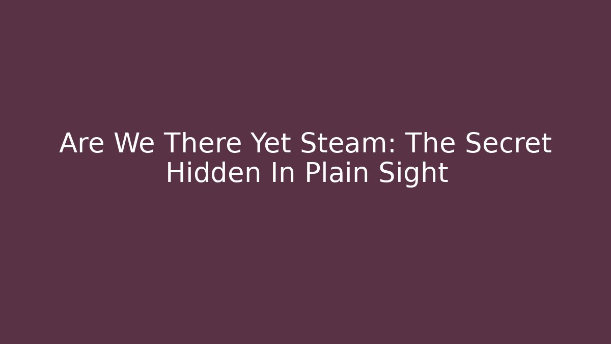 Are We There Yet Steam: The Secret Hidden In Plain Sight