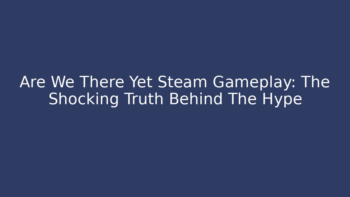 Are We There Yet Steam Gameplay: The Shocking Truth Behind The Hype